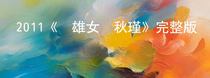 巴帥的個人主頁,2011《競雄女俠秋瑾》完整版電影/在線觀看/百度云-美劇天堂